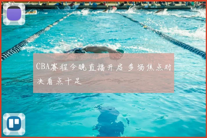 CBA赛程今晚直播开启 多场焦点对决看点十足