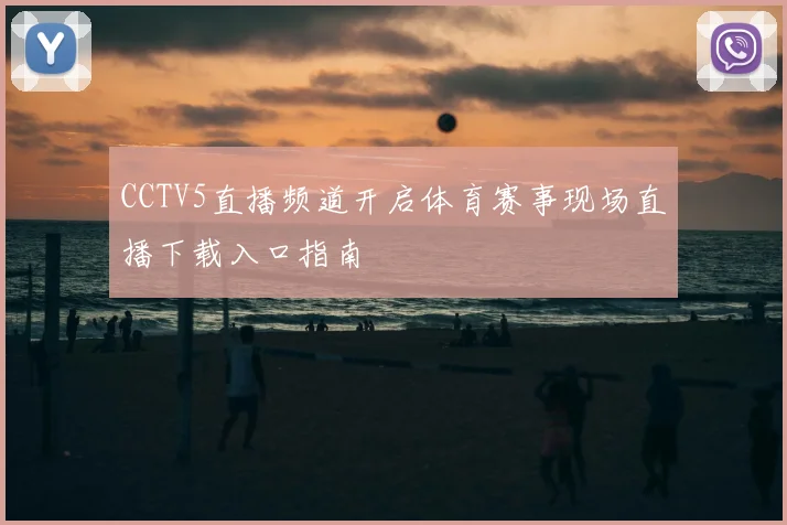 CCTV5直播频道开启体育赛事现场直播下载入口指南