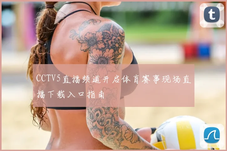 CCTV5直播频道开启体育赛事现场直播下载入口指南