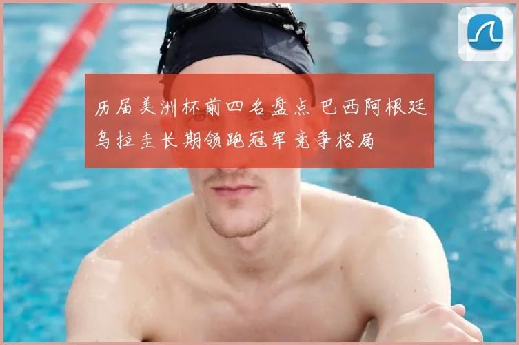 历届美洲杯前四名盘点 巴西阿根廷乌拉圭长期领跑冠军竞争格局