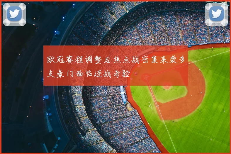 欧冠赛程调整后焦点战密集来袭多支豪门面临连战考验