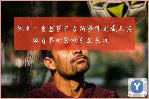 保罗·鲁塞萨巴吉纳事件进展及其对体育界的影响引发关注