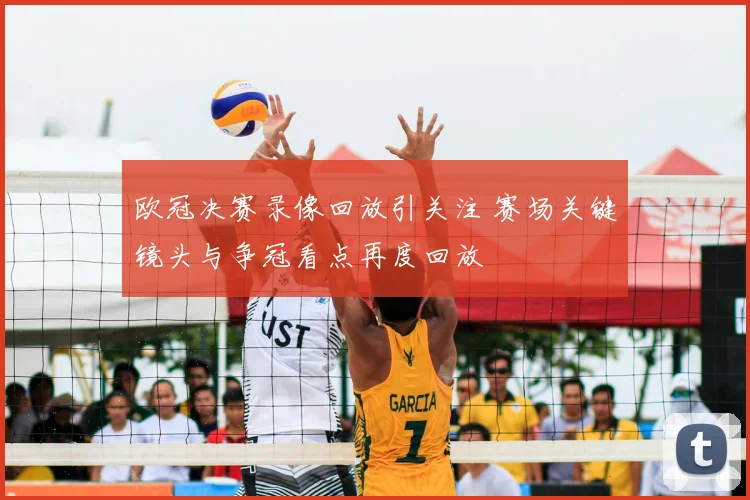欧冠决赛录像回放引关注 赛场关键镜头与争冠看点再度回放