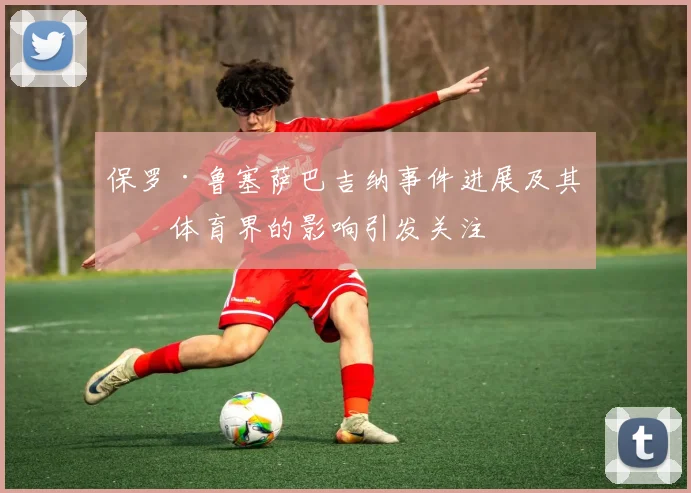 保罗·鲁塞萨巴吉纳事件进展及其对体育界的影响引发关注