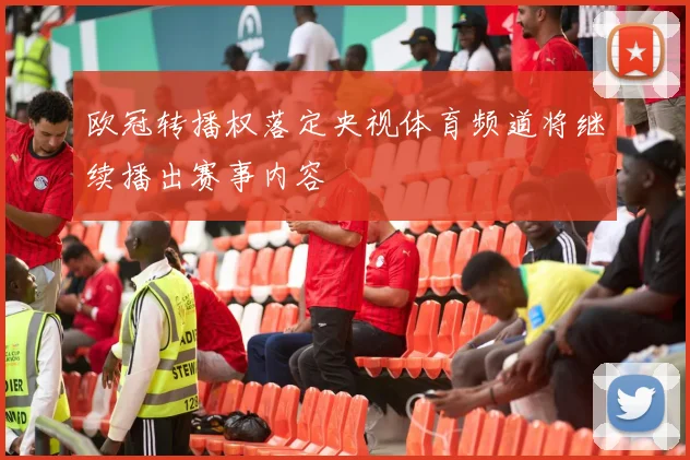 欧冠转播权落定央视体育频道将继续播出赛事内容