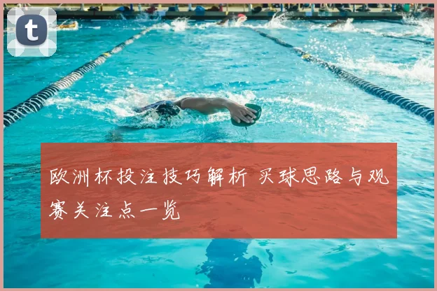 欧洲杯投注技巧解析 买球思路与观赛关注点一览