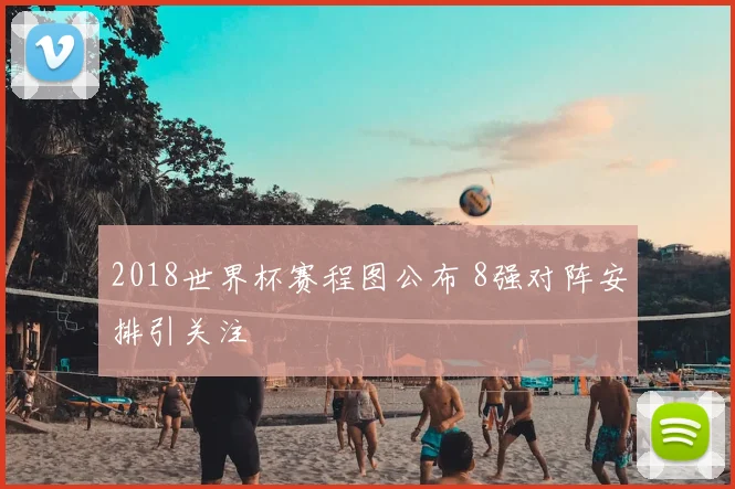 2018世界杯赛程图公布 8强对阵安排引关注