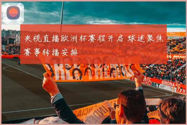 央视直播欧洲杯赛程开启 球迷聚焦赛事转播安排