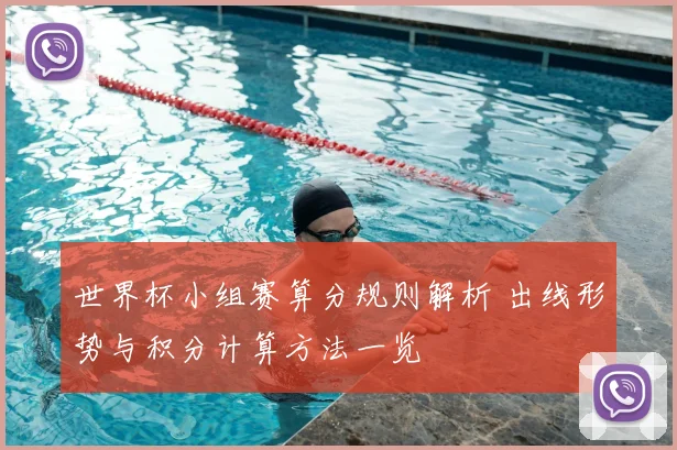 世界杯小组赛算分规则解析 出线形势与积分计算方法一览