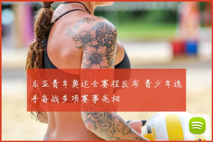 东亚青年奥运会赛程发布 青少年选手备战多项赛事亮相