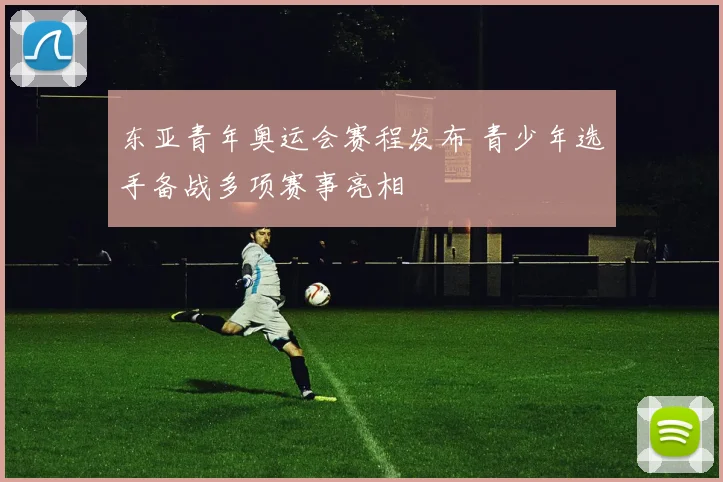 东亚青年奥运会赛程发布 青少年选手备战多项赛事亮相