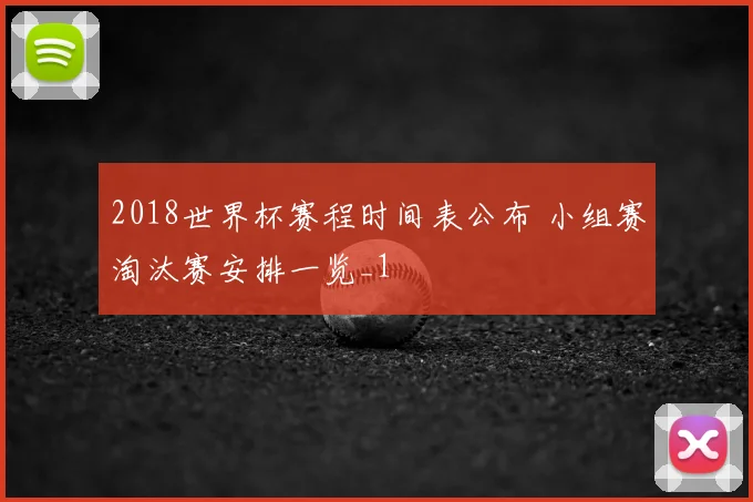 2018世界杯赛程时间表公布 小组赛淘汰赛安排一览_1