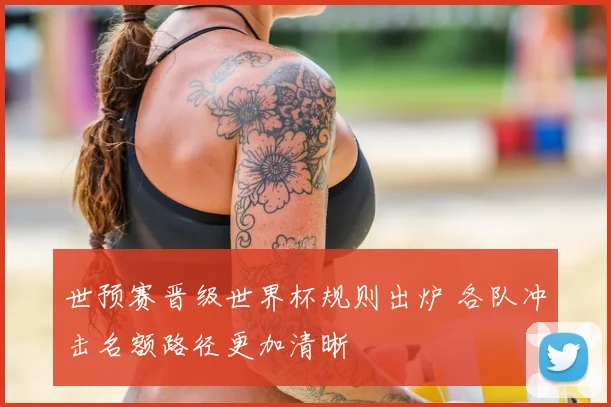 世预赛晋级世界杯规则出炉 各队冲击名额路径更加清晰